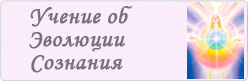 Учение об Эволюции Сознания Учение об Эволюции Сознания
