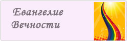 Евангелие Вечности. Провозвестия о начале Золотого Века Евангелие Вечности. Провозвестия о начале Золотого Века